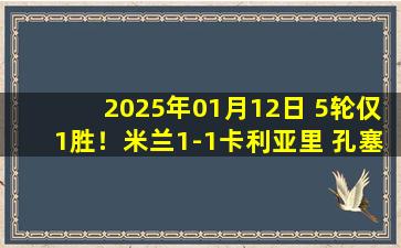 2025年01月12日 5轮仅1胜！米兰1-1卡利亚里 孔塞桑意甲首秀战平亚伯拉罕2失良机